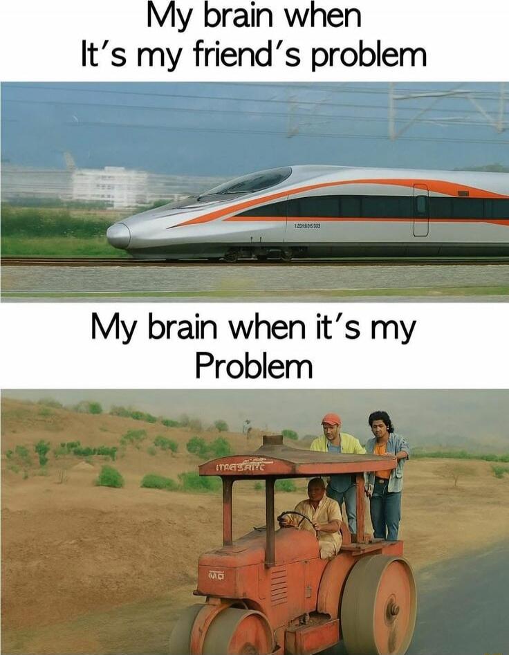 My brain when It's my friend's problem
My brain when it's my Problem