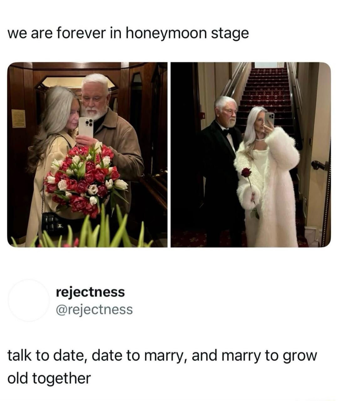 we are forever in honeymoon stage

[Two photos of an elderly couple in wedding attire]

rejectness @rejectness
talk to date, date to marry, and marry to grow old together
