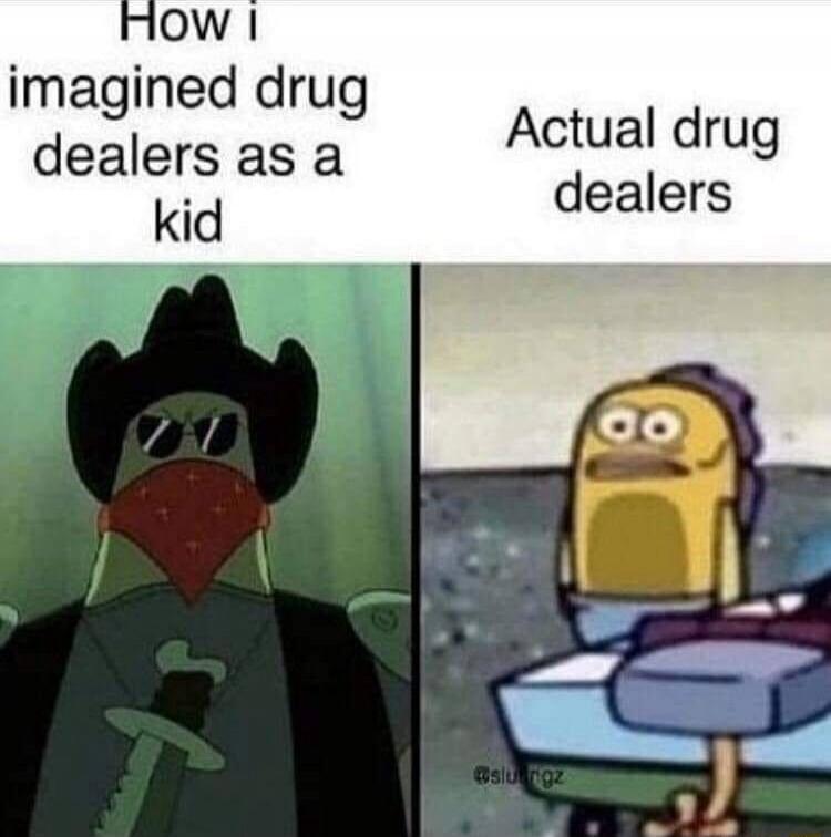 How i imagined drug dealers as a kid
Actual drug dealers