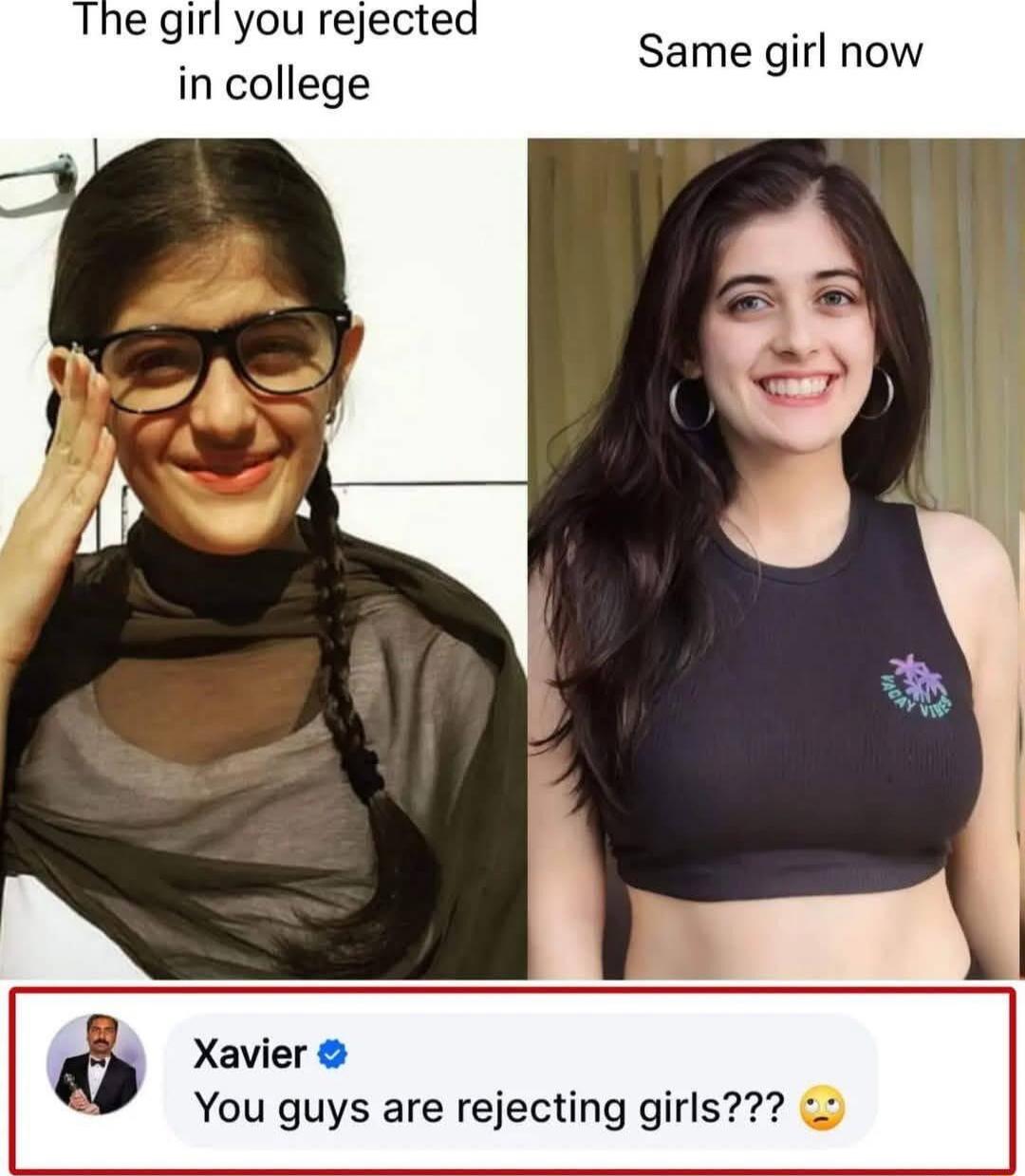 The girl you rejected in college
Same girl now
Xavier You guys are rejecting girls??? 😗