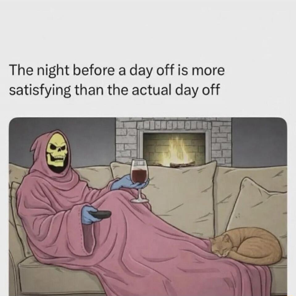 The night before a day off is more satisfying than the actual day off