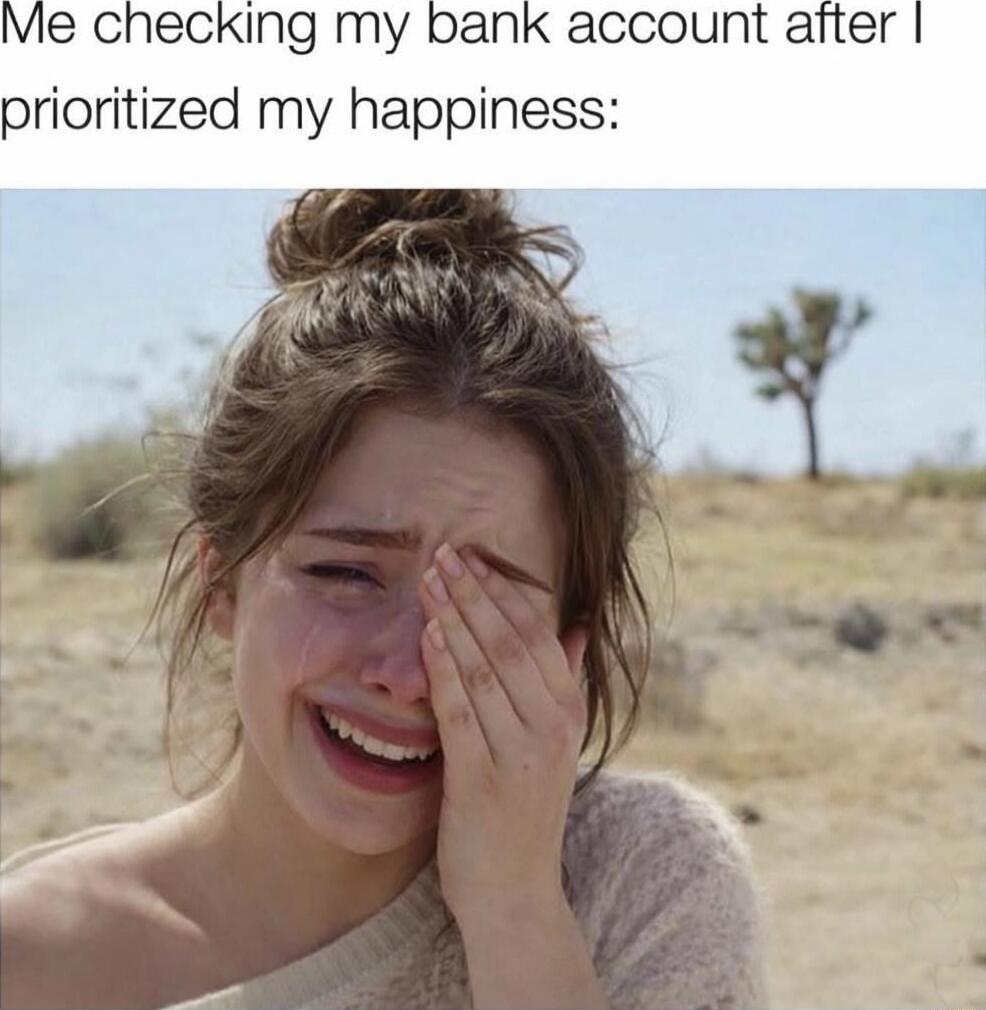 Me checking my bank account after I prioritized my happiness:
