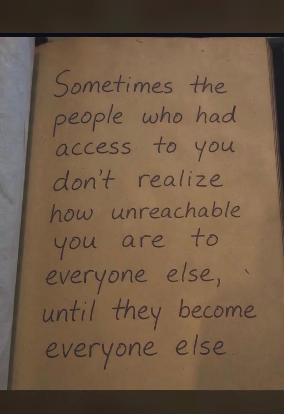 Sometimes the people who had access to you don't realize how unreachable you are to everyone else, until they become everyone else