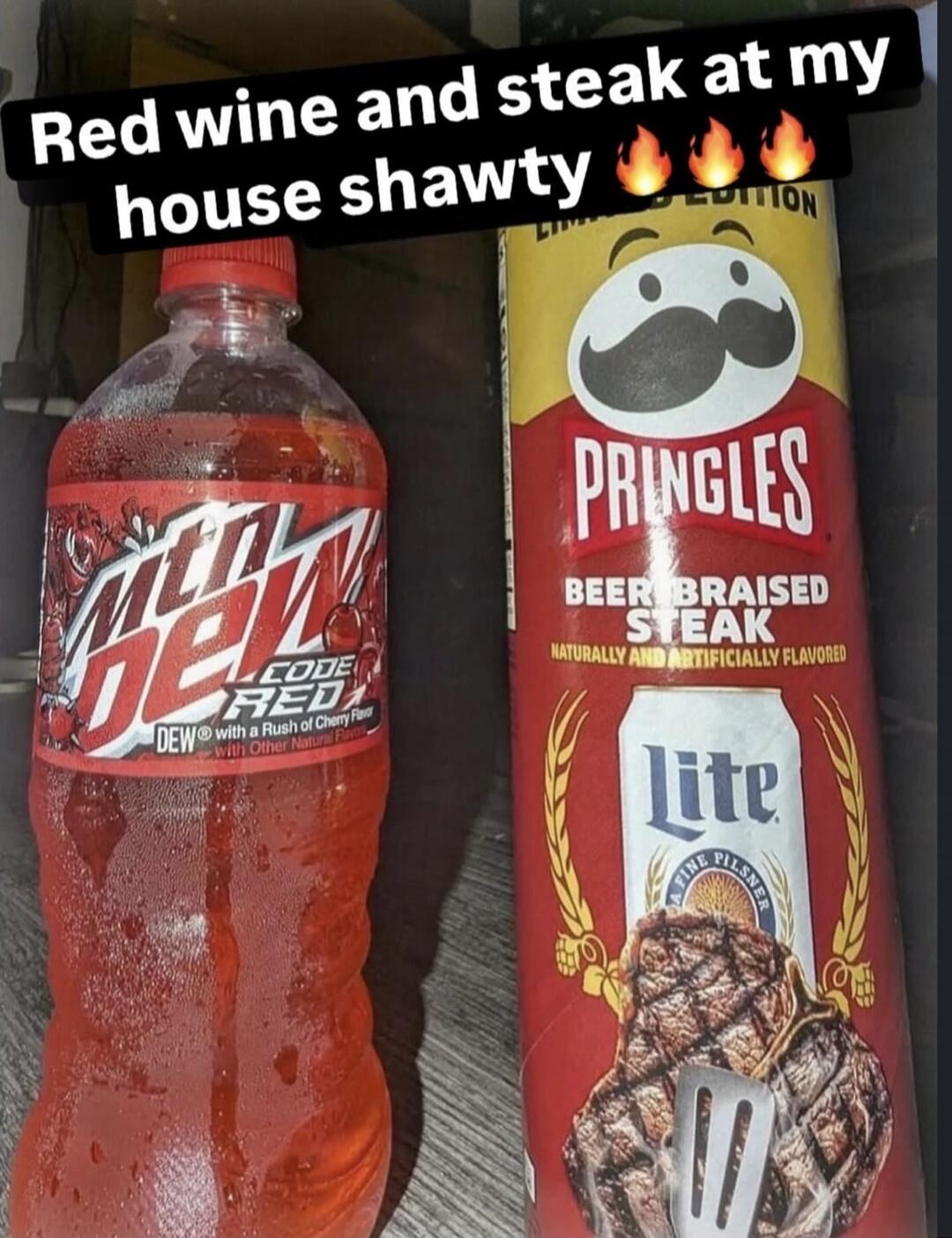Red wine and steak at my house shawty 🔥🔥🔥
Mtn Dew Code Red
PRINGLES BEER BRAISED STEAK
Naturally and Artificially Flavored
Lite