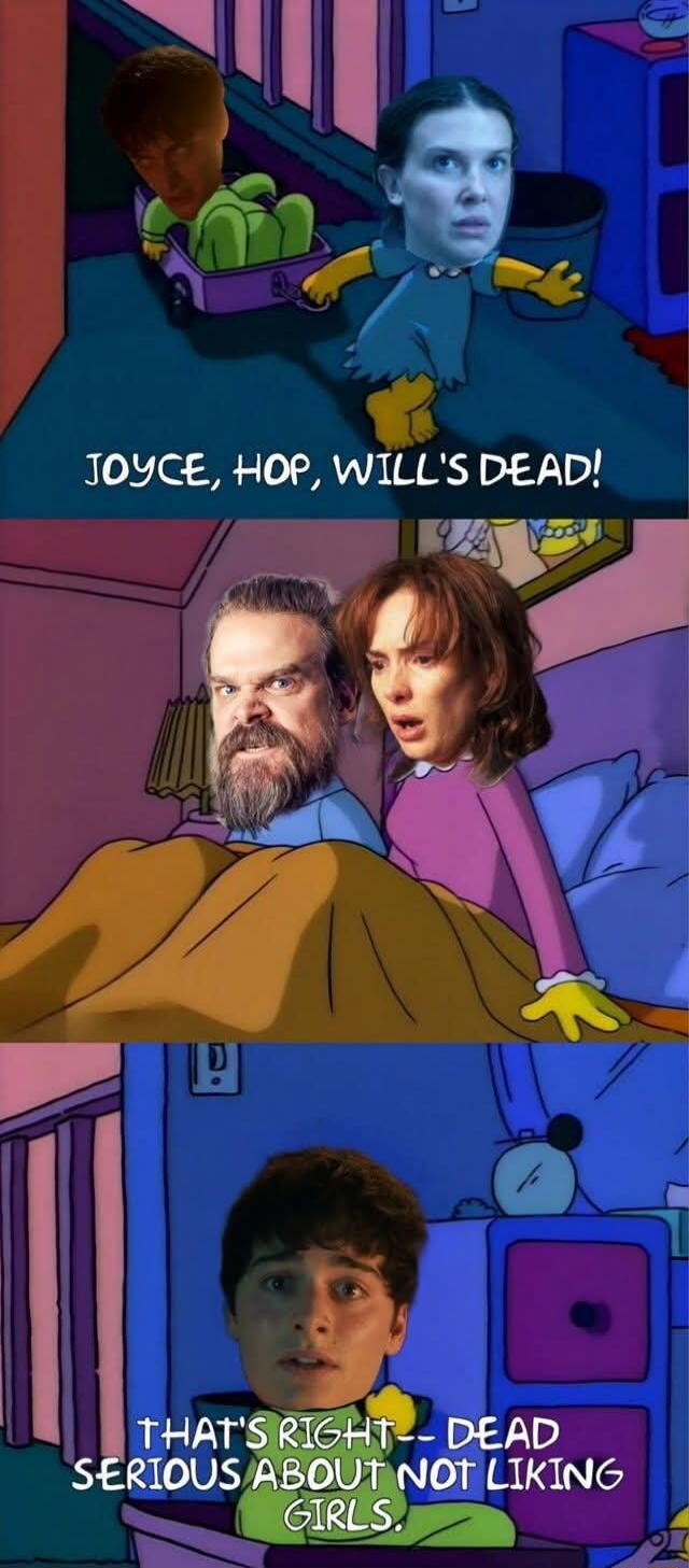 JOYCE, HOP, WILL'S DEAD! THAT'S RIGHT— DEAD SERIOUS ABOUT NOT LIKING GIRLS.