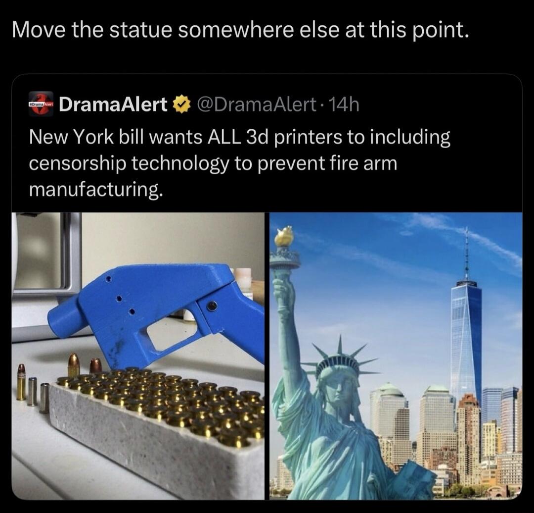 Move the statue somewhere else at this point. DramaAlert @DramaAlert: New York bill wants ALL 3d printers to including censorship technology to prevent fire arm manufacturing.