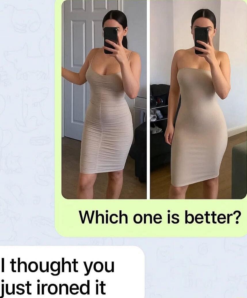 Which one is better? I thought you just ironed it