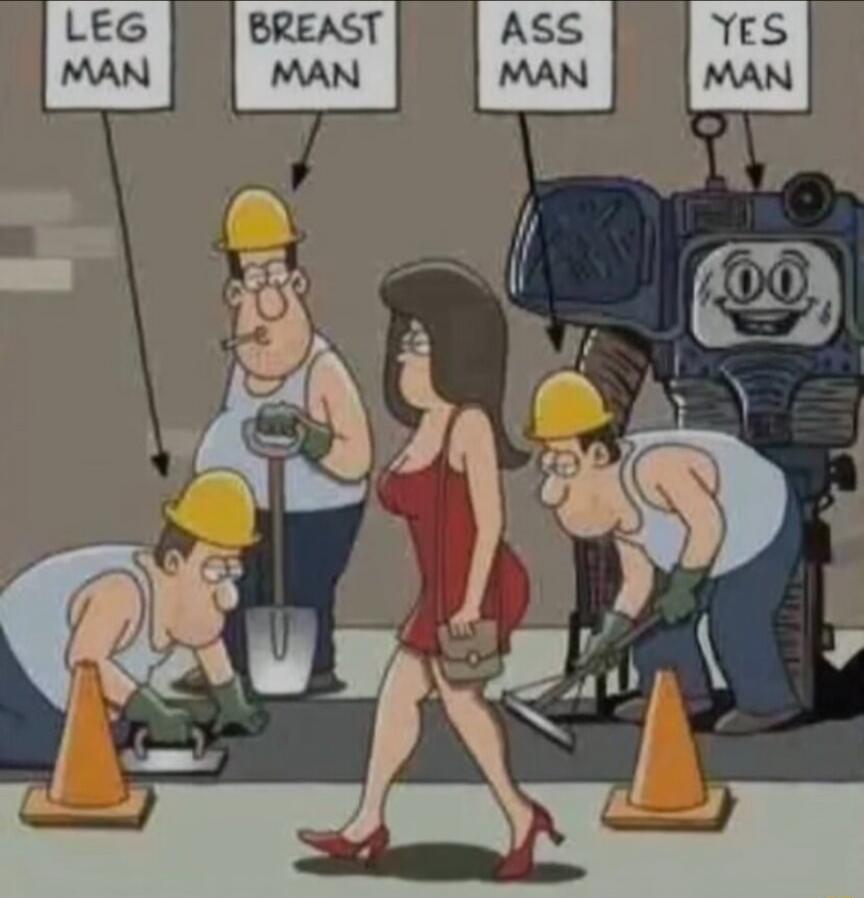 LEG MAN
BREAST MAN
ASS MAN
YES MAN