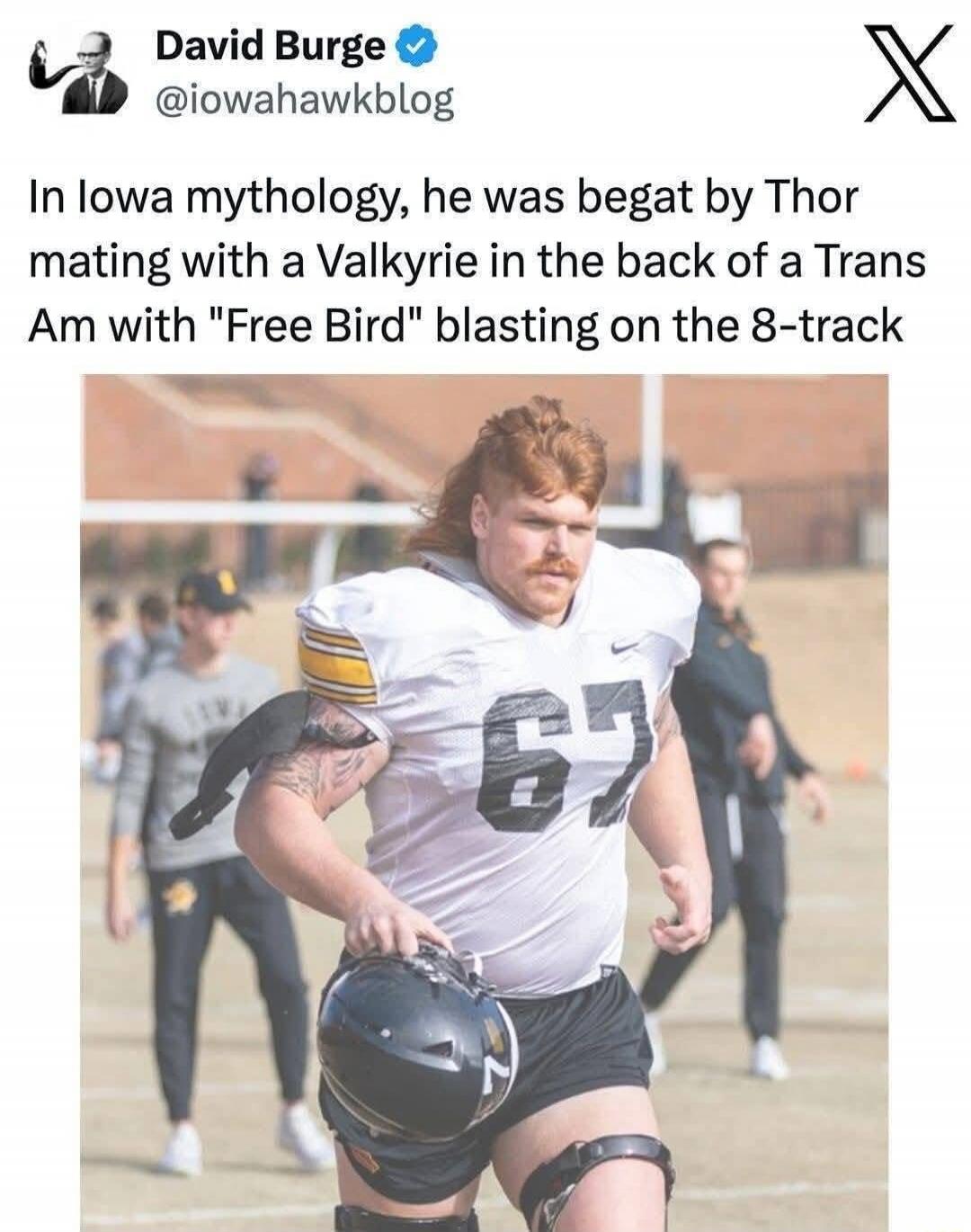 In Iowa mythology, he was begat by Thor mating with a Valkyrie in the back of a Trans Am with 