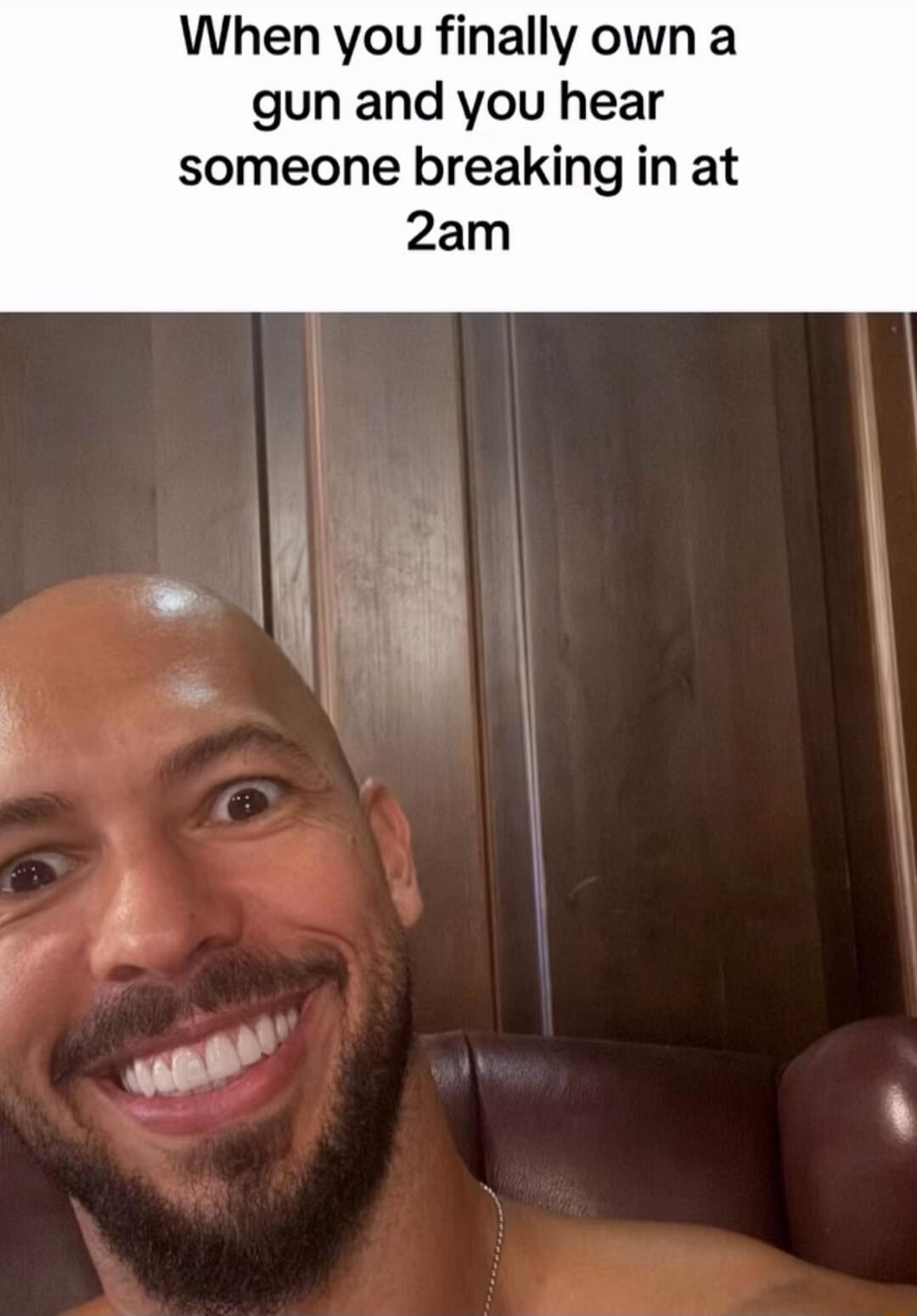 When you finally own a gun and you hear someone breaking in at 2am