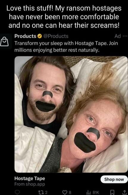 Love this stuff! My ransom hostages have never been more comfortable and no one can hear their screams!\n\nProducts @Products Ad\nTransform your sleep with Hostage Tape. Join millions enjoying better rest naturally.\n\nHostage Tape From shop.app