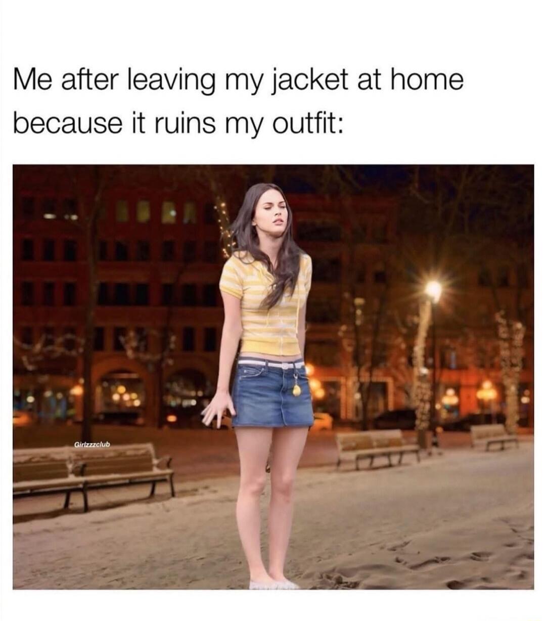 Me after leaving my jacket at home because it ruins my outfit:
