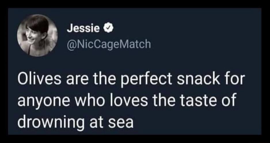 Jessie @NicCageMatch: Olives are the perfect snack for anyone who loves the taste of drowning at sea