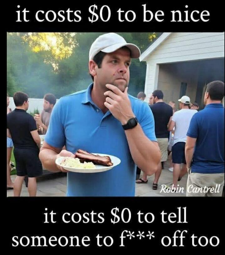 it costs $0 to be nice it costs $0 to tell someone to f*** off too