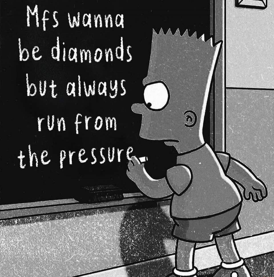 Mfs wanna be diamonds but always run from the pressure