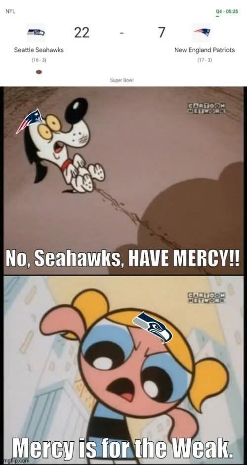 NFL
Seattle Seahawks 22 - 7 New England Patriots
Super Bowl
No, Seahawks, HAVE MERCY!!
Mercy is for the Weak.