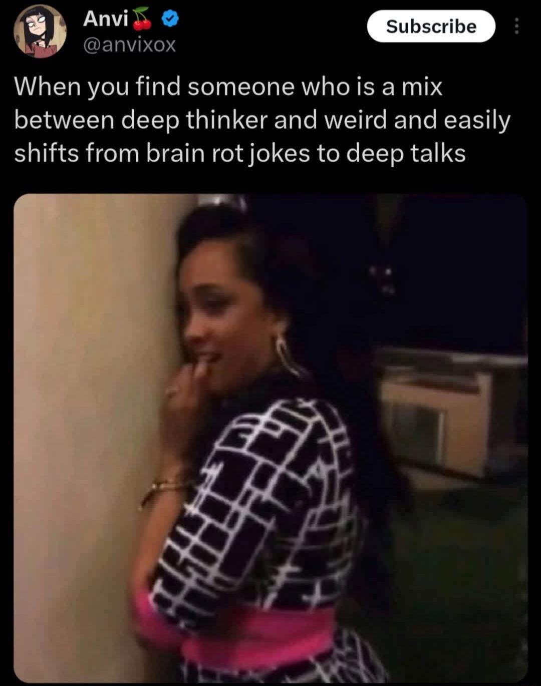 When you find someone who is a mix between deep thinker and weird and easily shifts from brain rot jokes to deep talks