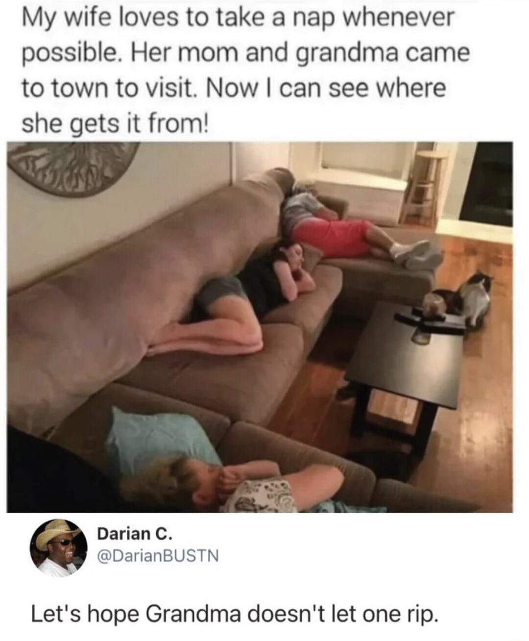 My wife loves to take a nap whenever possible. Her mom and grandma came to town to visit. Now I can see where she gets it from! Let's hope Grandma doesn't let one rip.