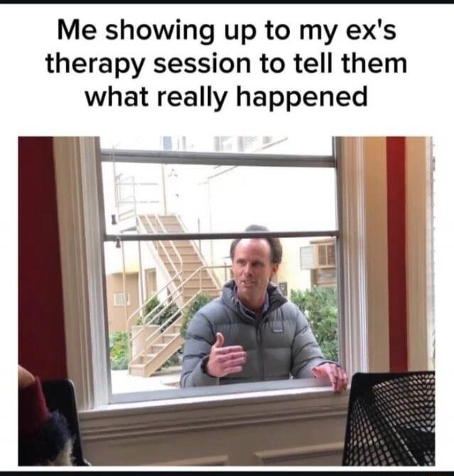 Me showing up to my ex's therapy session to tell them what really happened