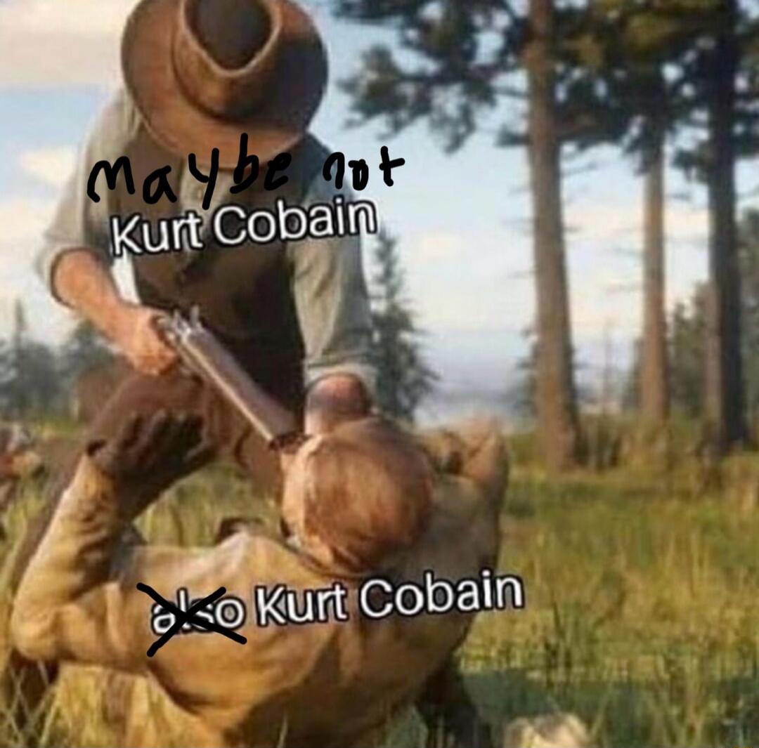 Maybe not Kurt Cobain
Kurt Cobain