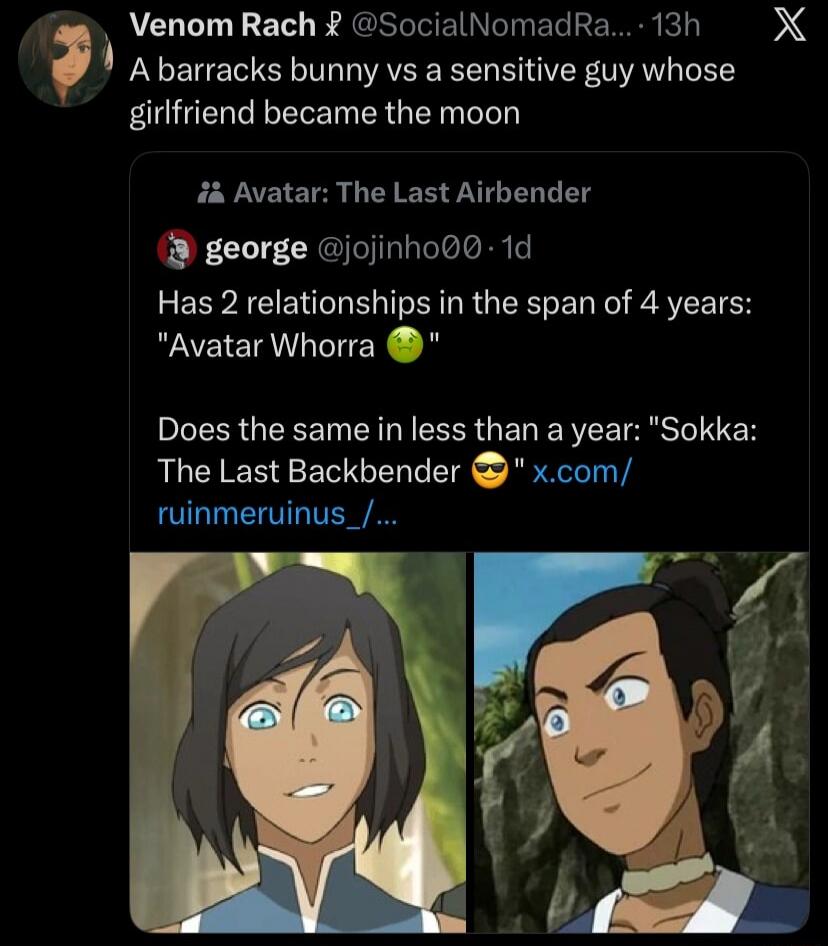 A barracks bunny vs a sensitive guy whose girlfriend became the moon

Avatar: The Last Airbender
Has 2 relationships in the span of 4 years: 