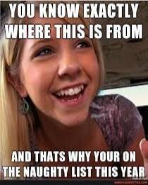 YOU KNOW EXACTLY WHERE THIS IS FROM AND THAT'S WHY YOUR ON THE NAUGHTY LIST THIS YEAR