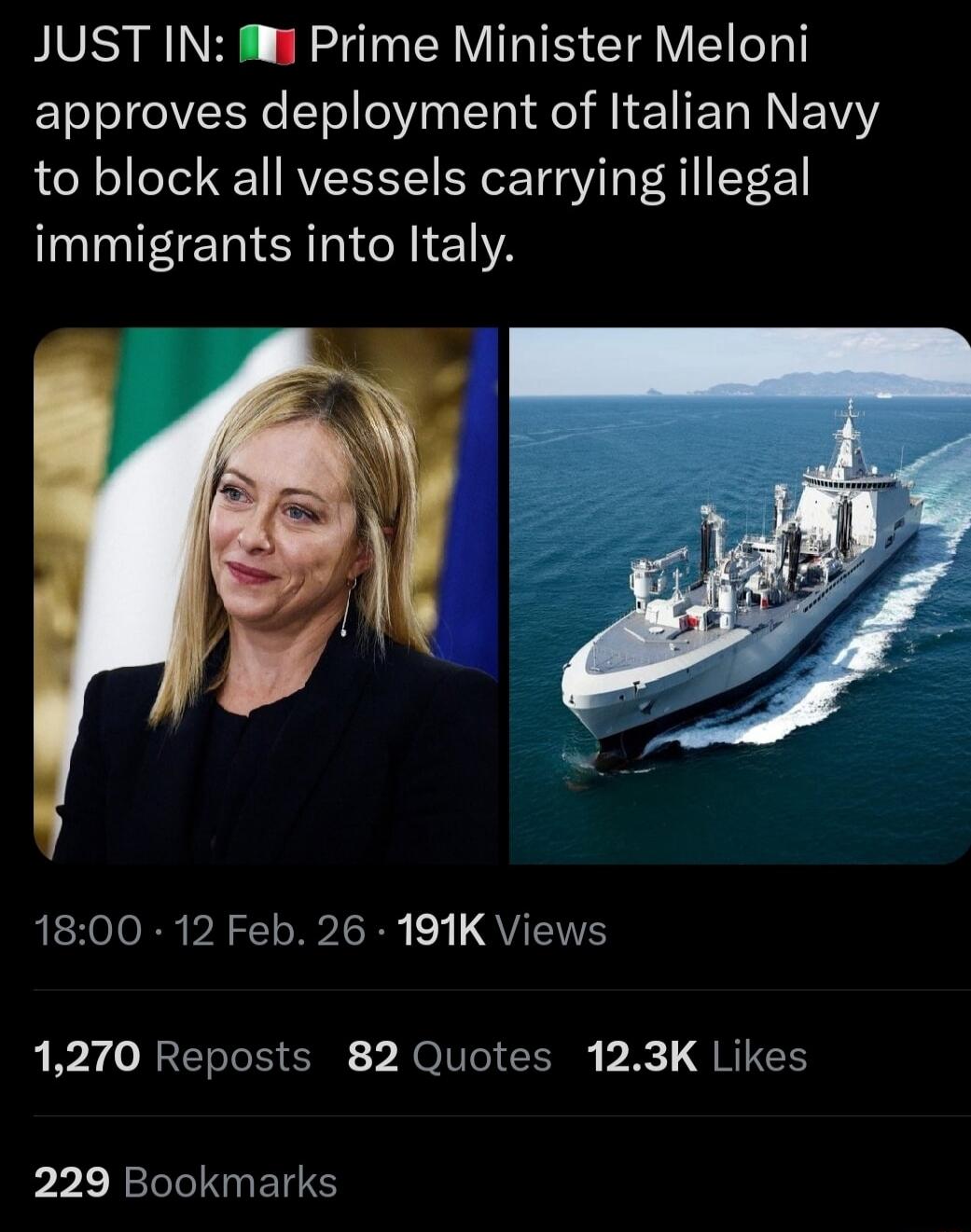 JUST IN: Prime Minister Meloni approves deployment of Italian Navy to block all vessels carrying illegal immigrants into Italy.

18:00 • 12 Feb. 26 • 191K Views

1,270 Reposts 82 Quotes 12.3K Likes

229 Bookmarks