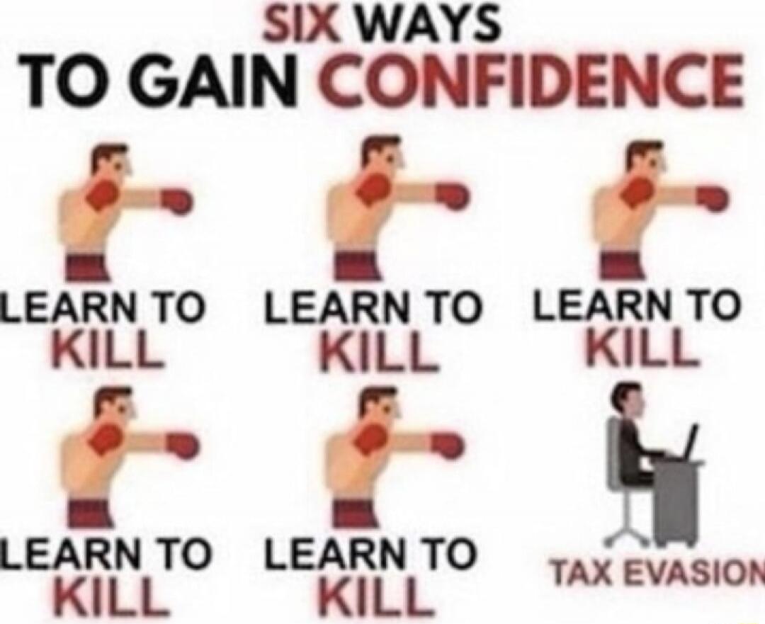 SIX WAYS TO GAIN CONFIDENCE
LEARN TO KILL
LEARN TO KILL
LEARN TO KILL
LEARN TO KILL
LEARN TO KILL
TAX EVASION