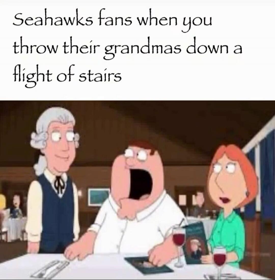 Seahawks fans when you throw their grandmas down a flight of stairs