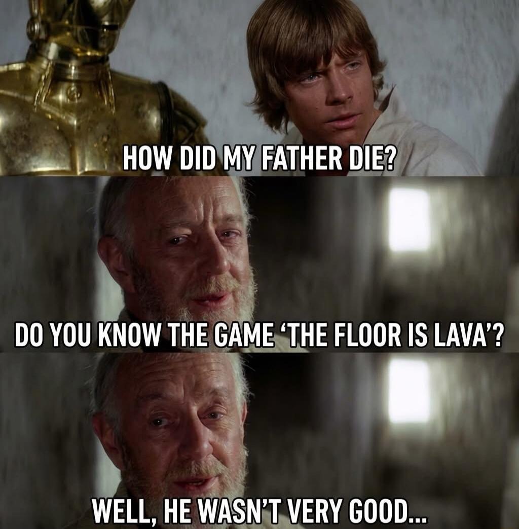 HOW DID MY FATHER DIE? DO YOU KNOW THE GAME 'THE FLOOR IS LAVA'? WELL, HE WASN'T VERY GOOD...