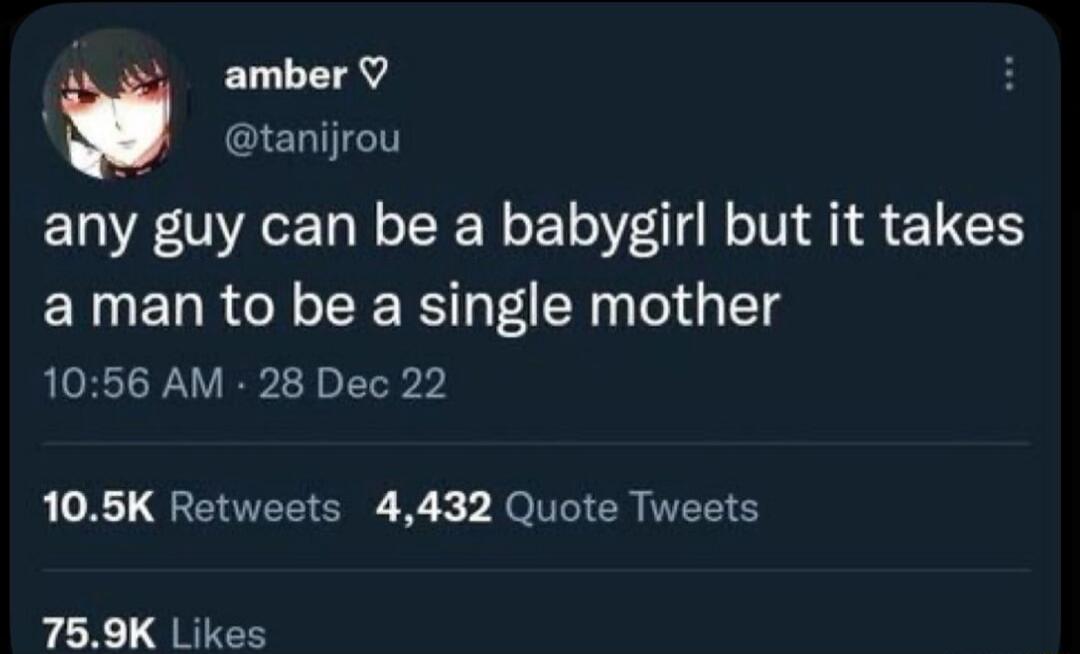 any guy can be a babygirl but it takes a man to be a single mother