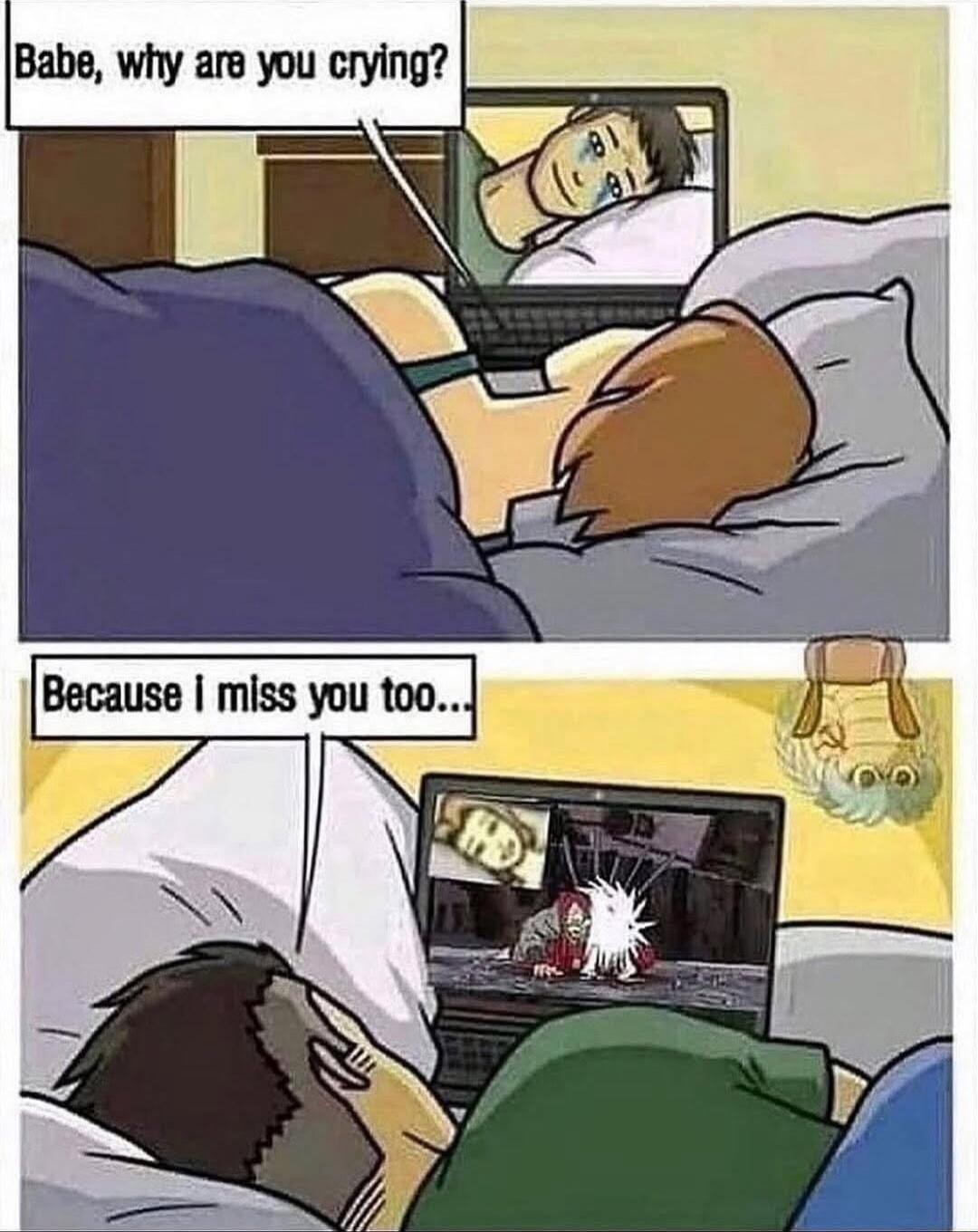 Babe, why are you crying?
Because I miss you too..