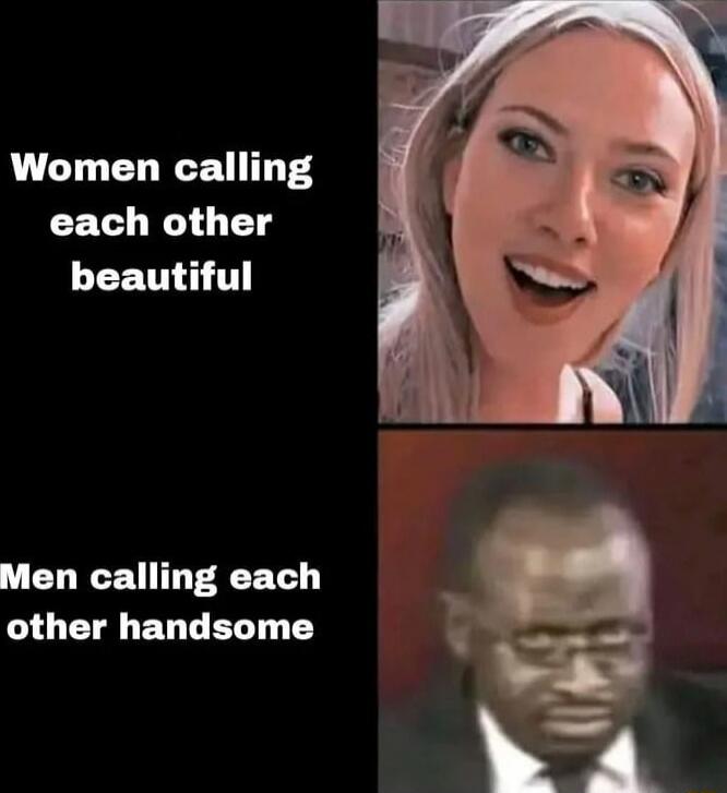 Women calling each other beautiful

Men calling each other handsome
