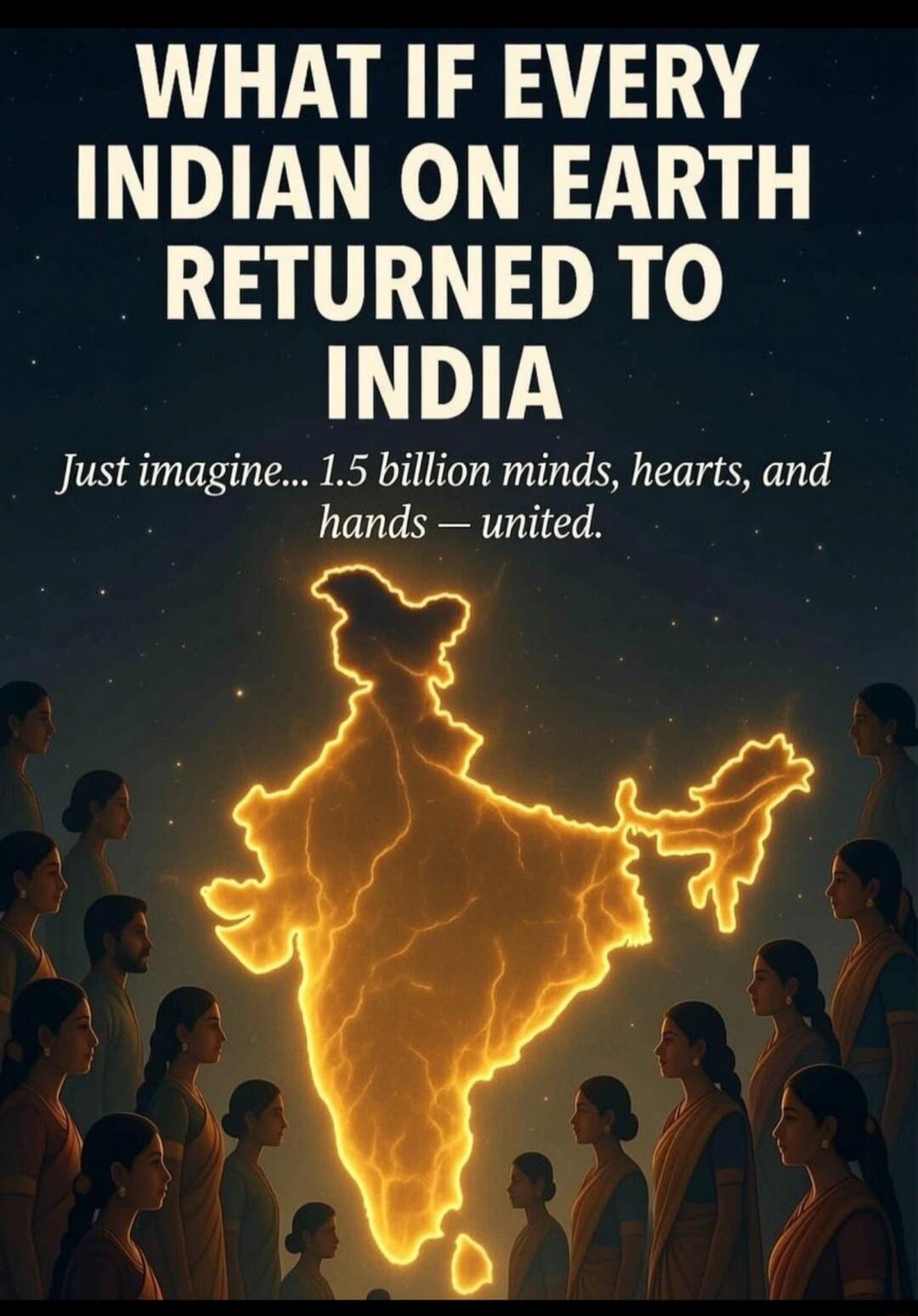 WHAT IF EVERY INDIAN ON EARTH RETURNED TO INDIA
Just imagine... 1.5 billion minds, hearts, and hands — united.