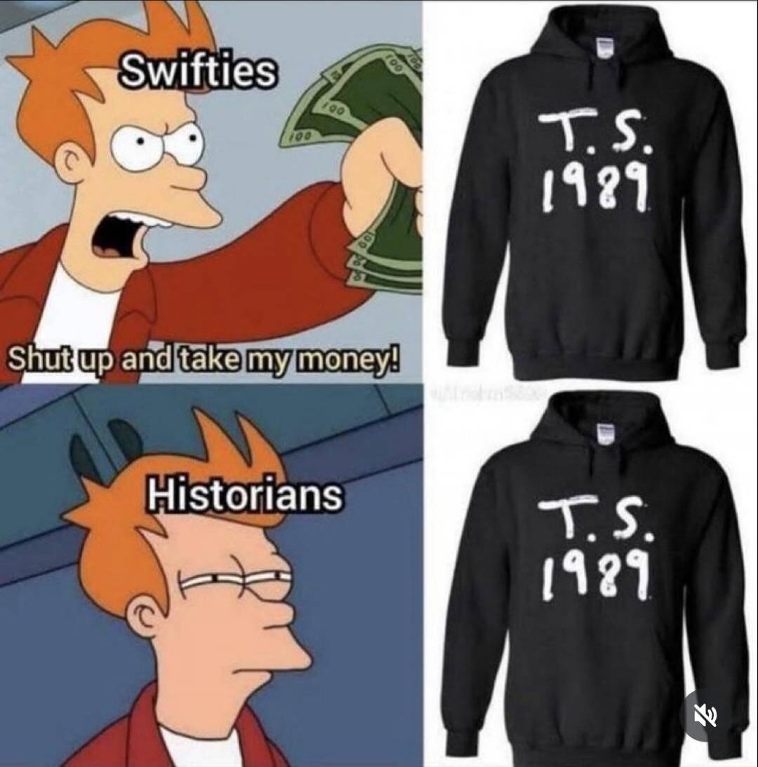 Swifties: Shut up and take my money! / Historians: 