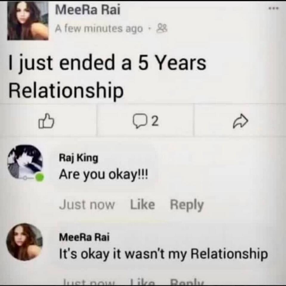 I just ended a 5 Years Relationship

Raj King: Are you okay!!!
MeeRa Rai: It's okay it wasn't my Relationship
