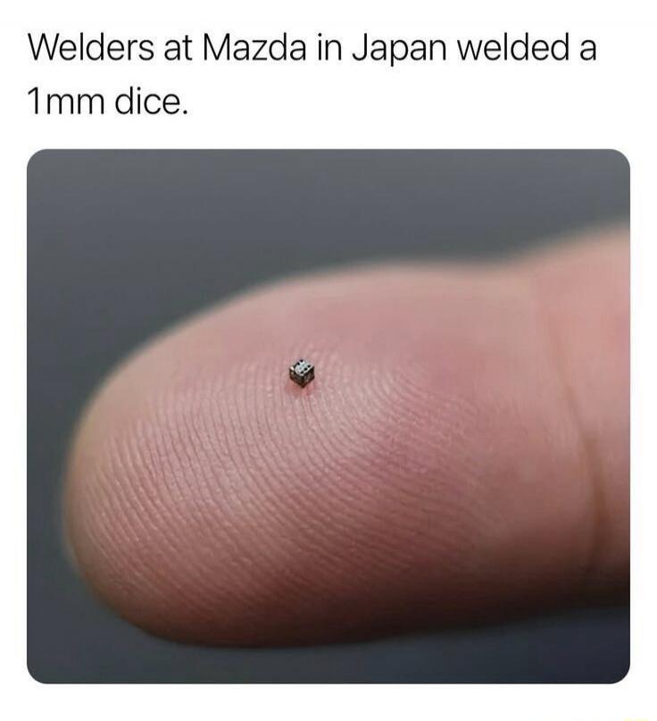 Welders at Mazda in Japan welded a 1mm dice.