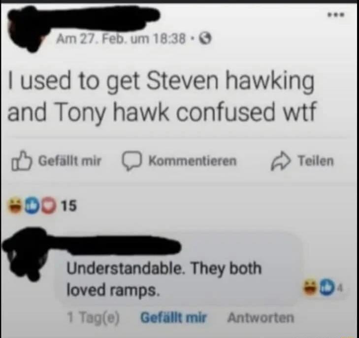 I used to get Steven hawking and Tony hawk confused wtf

Understandable. They both loved ramps.
