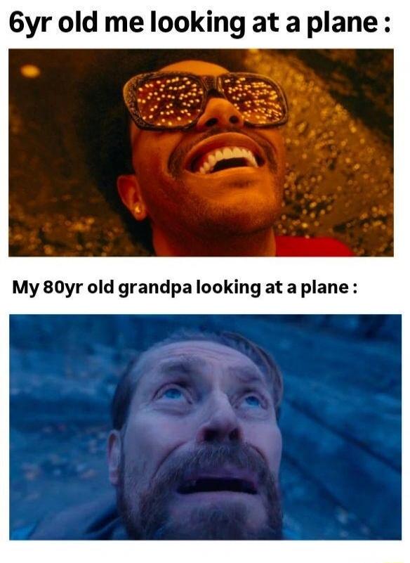 6yr old me looking at a plane: My 80yr old grandpa looking at a plane: