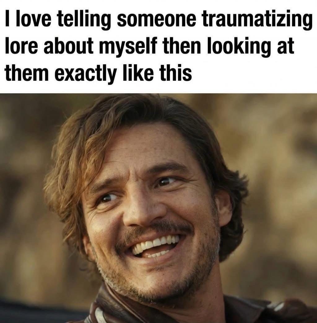 I love telling someone traumatizing lore about myself then looking at them exactly like this