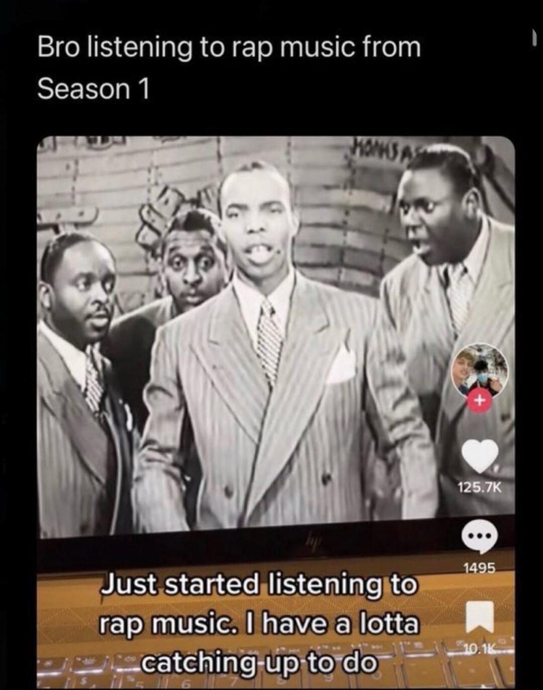 Bro listening to rap music from Season 1

Just started listening to rap music. I have a lotta catching up to do