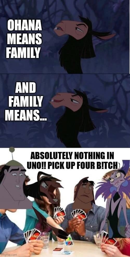 OHANA MEANS FAMILY
AND FAMILY MEANS...
ABSOLUTELY NOTHING IN UNO!! PICK UP FOUR BITCH