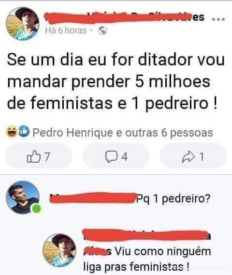 Se um dia eu for ditador vou mandar prender 5 milhões de feministas e 1 pedreiro! Pq 1 pedreiro? Viu como ninguém liga pras feministas!