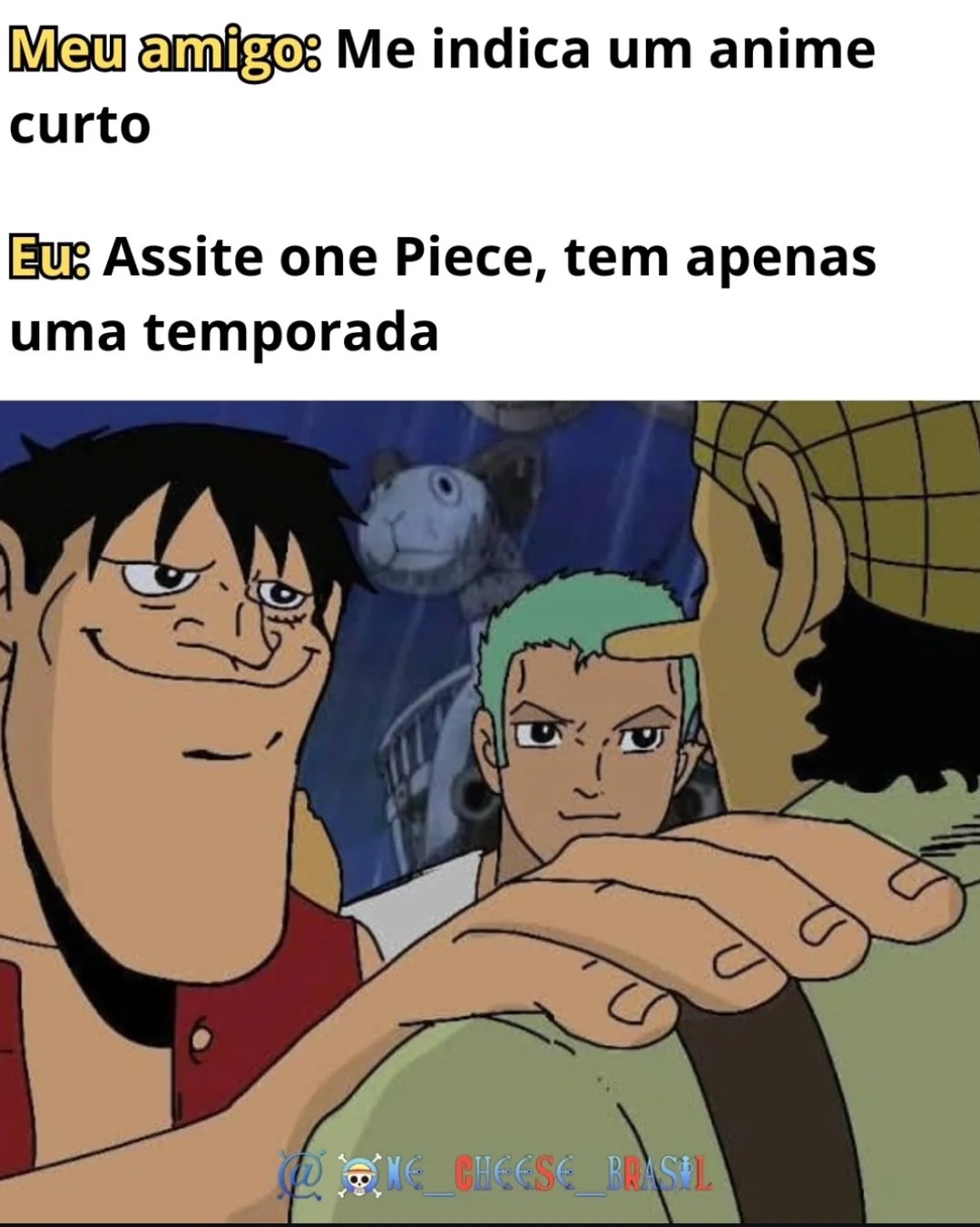 Meu amigo: Me indica um anime curto
Eu: Assite one Piece, tem apenas uma temporada