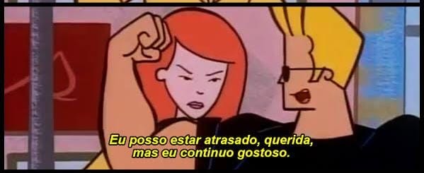 Eu posso estar atrasado, querida, mas eu continuo gostoso.