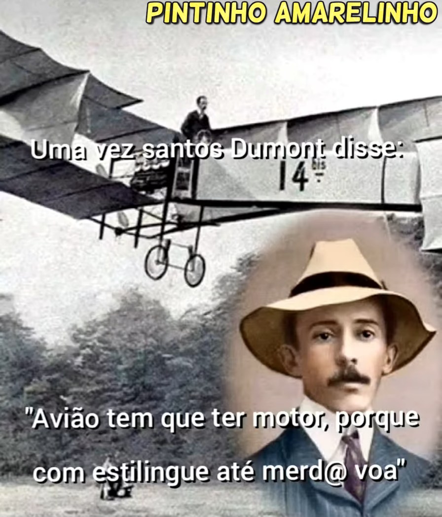 PINTINHO AMARELINHO
Uma vez santos Dumont disse: 