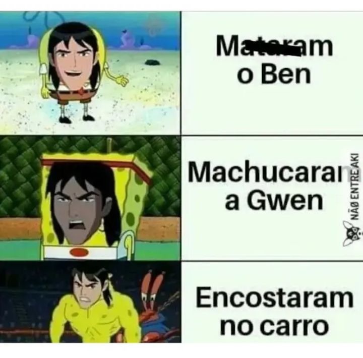 Mataram o Ben
Machucaram a Gwen
Encostaram no carro