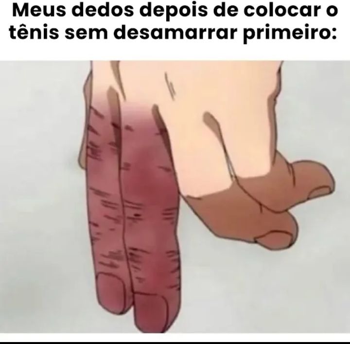 Meus dedos depois de colocar o tênis sem desamarrar primeiro: