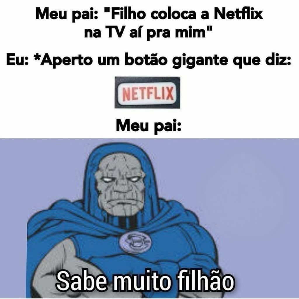 Meu pai: 'Filho coloca a Netflix na TV aí pra mim' Eu: *Aperto um botão gigante que diz:* Netflix Meu pai: Sabe muito filhão