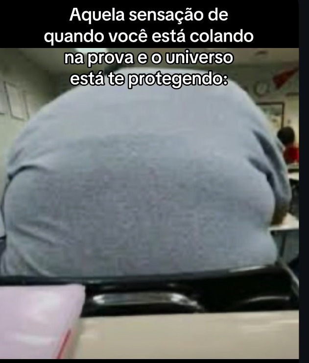 Aquela sensação de quando você está colando na prova e o universo está te protegendo: